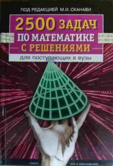 Книга Сканави М.И. 2500 задач по математике с решениями для поступающих в ВУЗы, 11-20025, Баград.рф